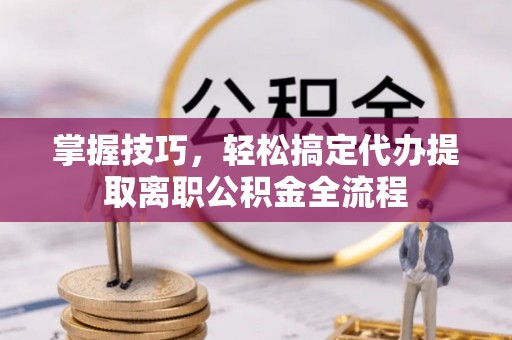 利州掌握技巧，轻松搞定代办提取离职公积金全流程