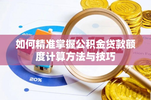 利州如何精准掌握公积金贷款额度计算方法与技巧