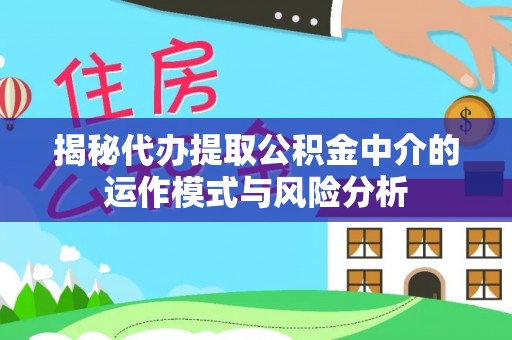 利州揭秘代办提取公积金中介的运作模式与风险分析
