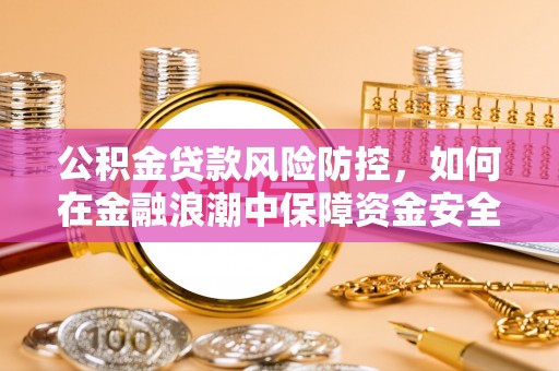 利州公积金贷款风险防控，如何在金融浪潮中保障资金安全