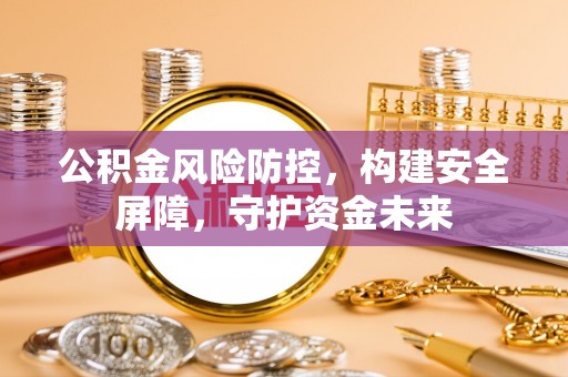 利州公积金风险防控，构建安全屏障，守护资金未来