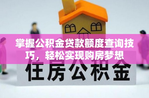 利州掌握公积金贷款额度查询技巧，轻松实现购房梦想