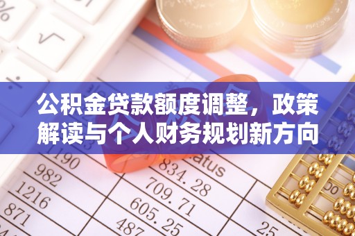 利州公积金贷款额度调整，政策解读与个人财务规划新方向