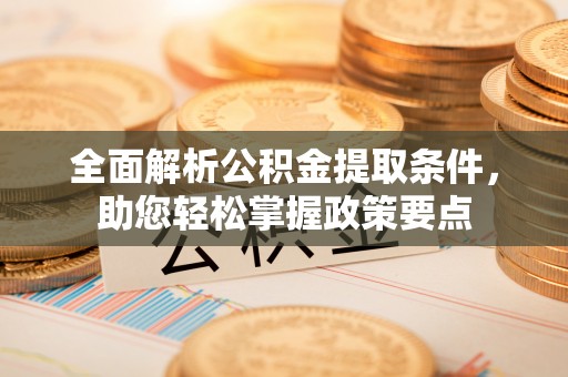 利州全面解析公积金提取条件，助您轻松掌握政策要点