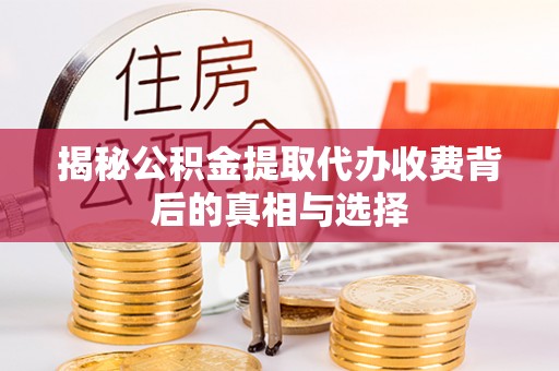 利州揭秘公积金提取代办收费背后的真相与选择