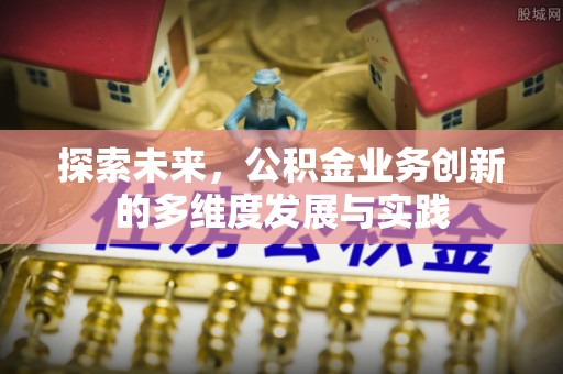 利州探索未来，公积金业务创新的多维度发展与实践