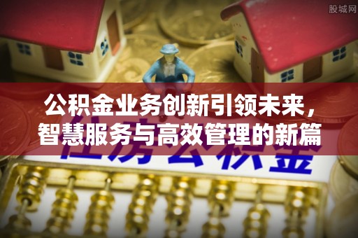 利州公积金业务创新引领未来，智慧服务与高效管理的新篇章