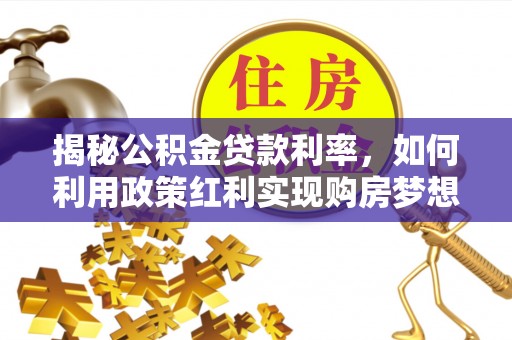 利州揭秘公积金贷款利率，如何利用政策红利实现购房梦想？