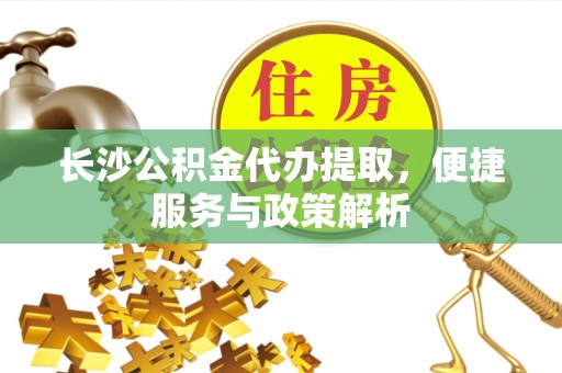 利州长沙公积金代办提取，便捷服务与政策解析