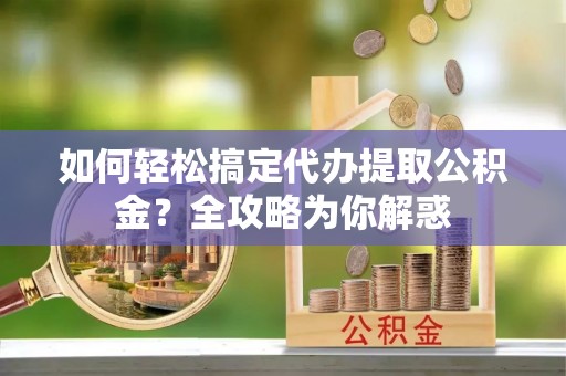 利州如何轻松搞定代办提取公积金？全攻略为你解惑