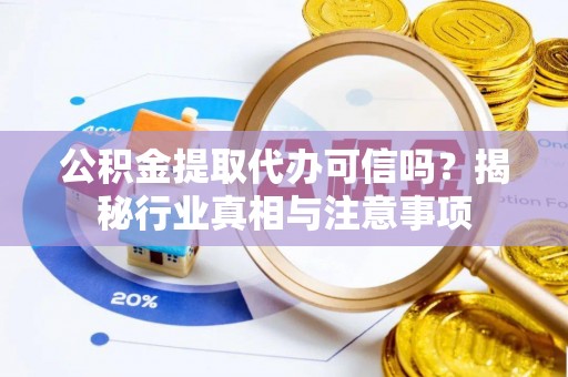 利州公积金提取代办可信吗？揭秘行业真相与注意事项