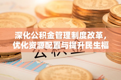 利州深化公积金管理制度改革，优化资源配置与提升民生福祉