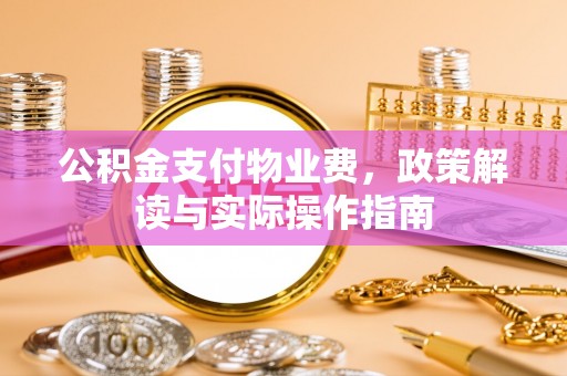 利州公积金支付物业费，政策解读与实际操作指南