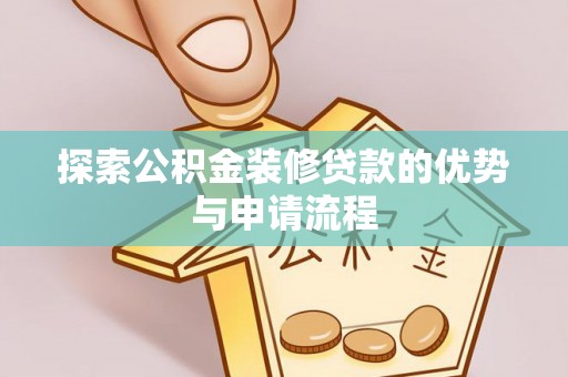 利州探索公积金装修贷款的优势与申请流程