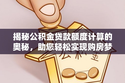 利州揭秘公积金贷款额度计算的奥秘，助您轻松实现购房梦想