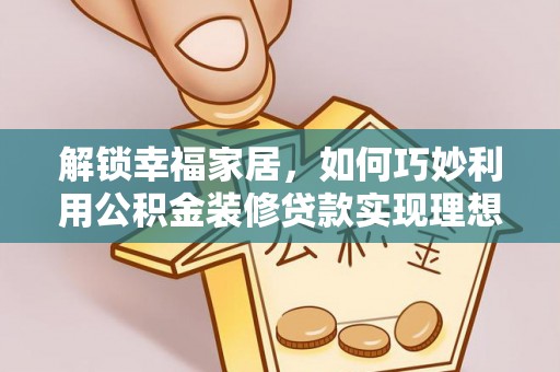 利州解锁幸福家居，如何巧妙利用公积金装修贷款实现理想空间