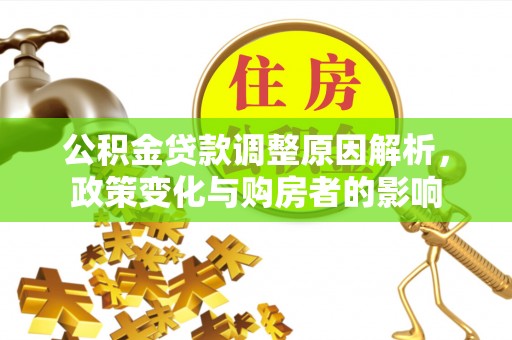利州公积金贷款调整原因解析，政策变化与购房者的影响