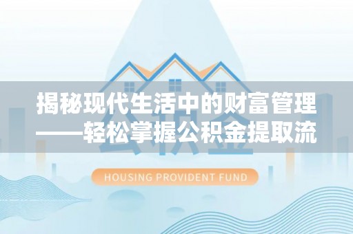 利州揭秘现代生活中的财富管理——轻松掌握公积金提取流程的艺术