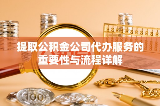 利州提取公积金公司代办服务的重要性与流程详解
