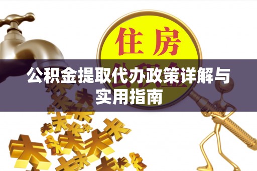 利州公积金提取代办政策详解与实用指南