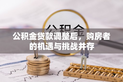利州公积金贷款调整后，购房者的机遇与挑战并存