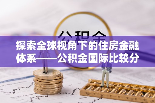 利州探索全球视角下的住房金融体系——公积金国际比较分析