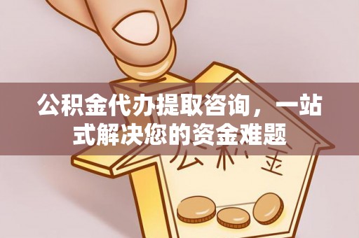 利州公积金代办提取咨询，一站式解决您的资金难题