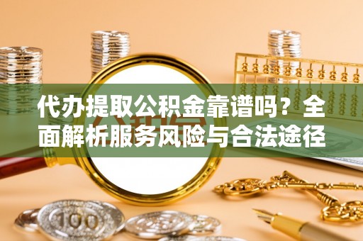 利州代办提取公积金靠谱吗？全面解析服务风险与合法途径