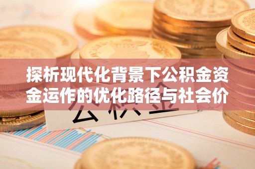 利州探析现代化背景下公积金资金运作的优化路径与社会价值