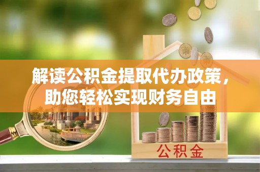 利州解读公积金提取代办政策，助您轻松实现财务自由