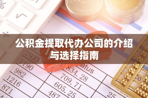 利州公积金提取代办公司的介绍与选择指南