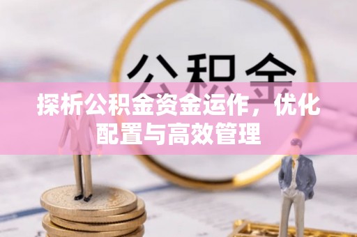 利州探析公积金资金运作，优化配置与高效管理