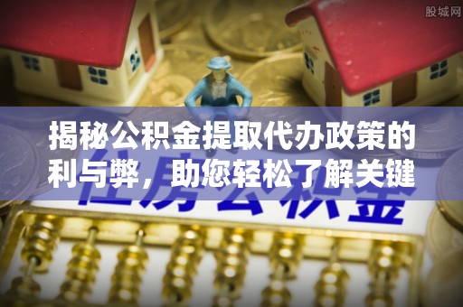 利州揭秘公积金提取代办政策的利与弊，助您轻松了解关键要点
