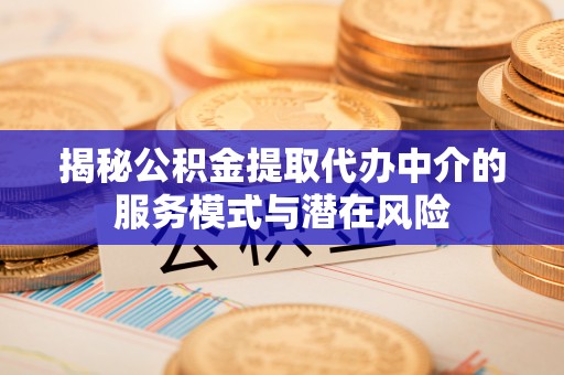利州揭秘公积金提取代办中介的服务模式与潜在风险