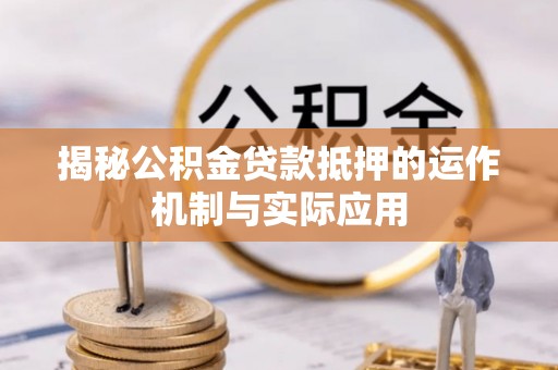 利州揭秘公积金贷款抵押的运作机制与实际应用