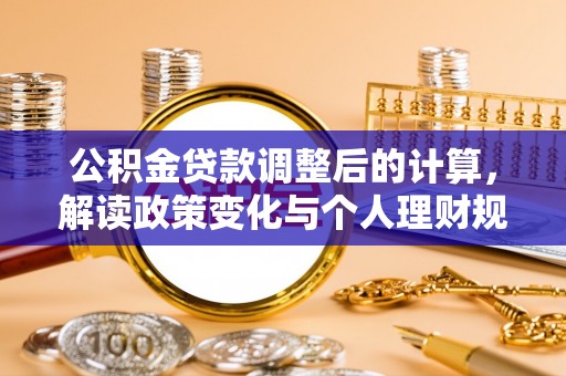 利州公积金贷款调整后的计算，解读政策变化与个人理财规划