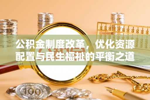 利州公积金制度改革，优化资源配置与民生福祉的平衡之道