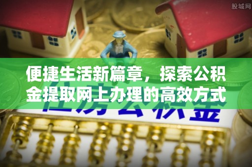 利州便捷生活新篇章，探索公积金提取网上办理的高效方式