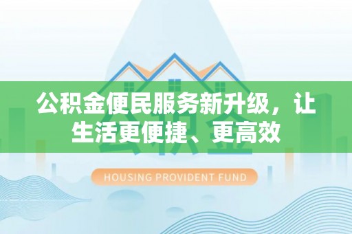 利州公积金便民服务新升级，让生活更便捷、更高效