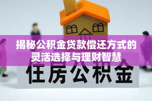 利州揭秘公积金贷款偿还方式的灵活选择与理财智慧