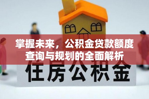 利州掌握未来，公积金贷款额度查询与规划的全面解析