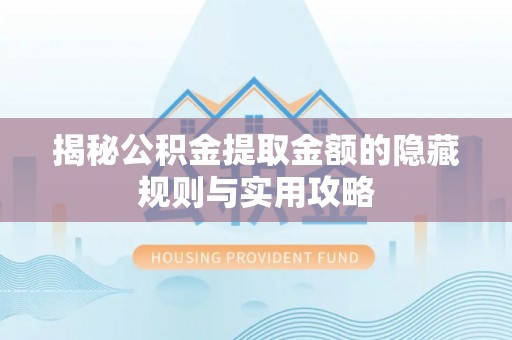 利州揭秘公积金提取金额的隐藏规则与实用攻略