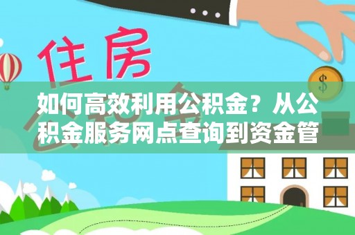 利州如何高效利用公积金？从公积金服务网点查询到资金管理全攻略