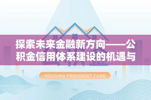 利州探索未来金融新方向——公积金信用体系建设的机遇与挑战