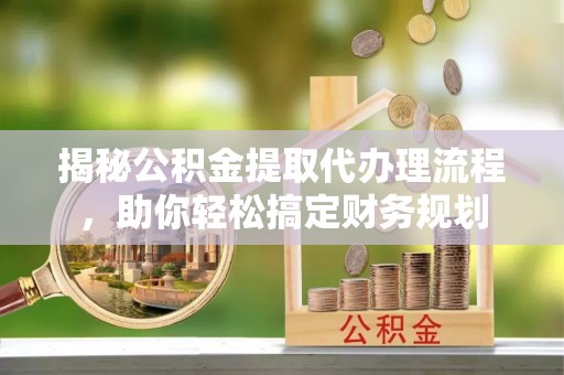 利州揭秘公积金提取代办理流程，助你轻松搞定财务规划