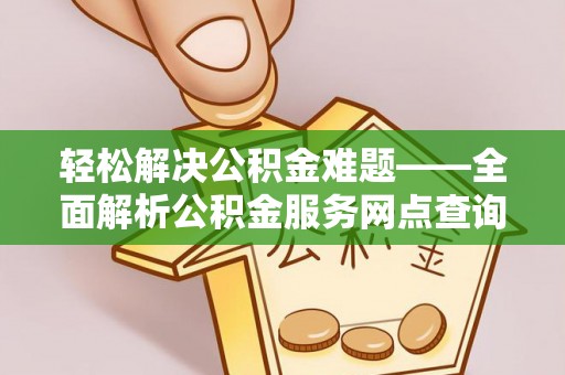 利州轻松解决公积金难题——全面解析公积金服务网点查询技巧