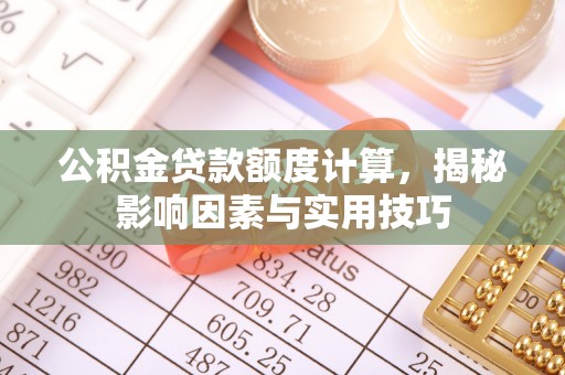 利州公积金贷款额度计算，揭秘影响因素与实用技巧