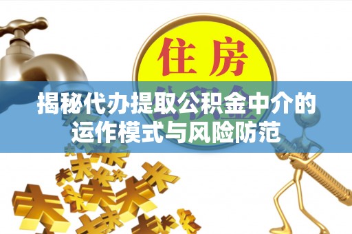 利州揭秘代办提取公积金中介的运作模式与风险防范