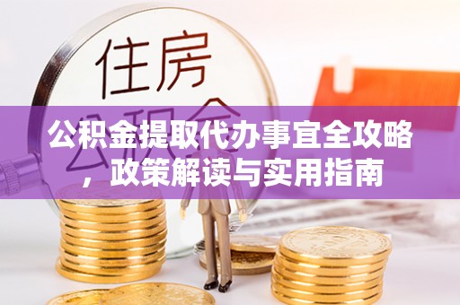 利州公积金提取代办事宜全攻略，政策解读与实用指南