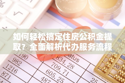 利州如何轻松搞定住房公积金提取？全面解析代办服务流程与优势
